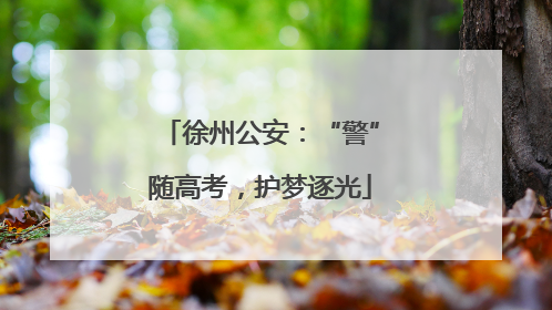 徐州公安：“警”随高考，护梦逐光