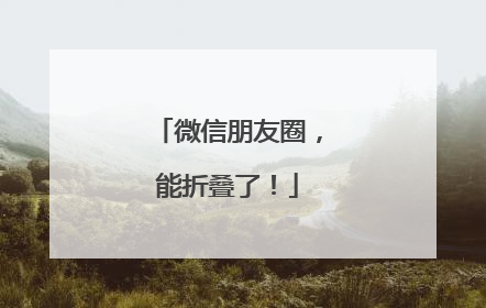 微信朋友圈，能折叠了！