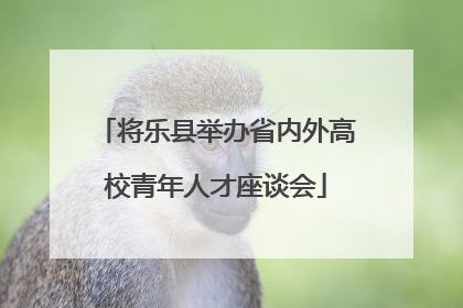 将乐县举办省内外高校青年人才座谈会
