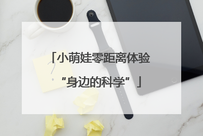 小萌娃零距离体验“身边的科学”