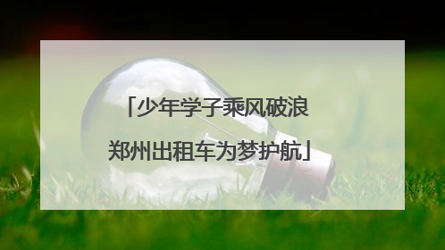 少年学子乘风破浪 郑州出租车为梦护航