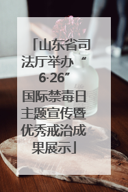 山东省司法厅举办“6·26”国际禁毒日主题宣传暨优秀戒治成果展示