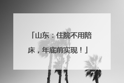 山东：住院不用陪床，年底前实现！