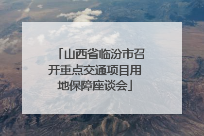 山西省临汾市召开重点交通项目用地保障座谈会