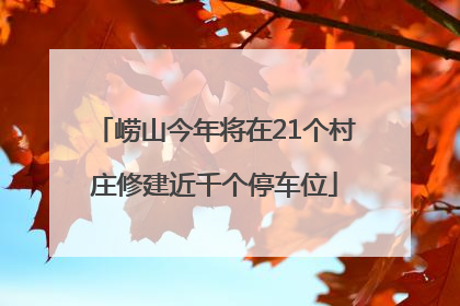 崂山今年将在21个村庄修建近千个停车位