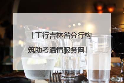 工行吉林省分行构筑助考温情服务网