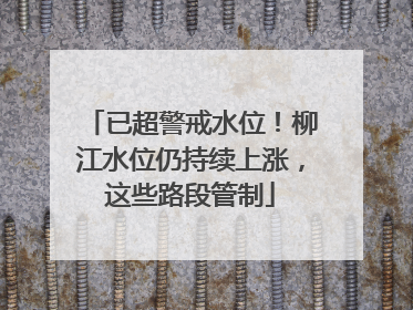 已超警戒水位！柳江水位仍持续上涨，这些路段管制