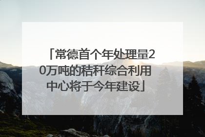 常德首个年处理量20万吨的秸秆综合利用中心将于今年建设