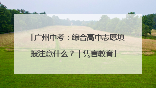 广州中考：综合高中志愿填报注意什么？｜隽言教育