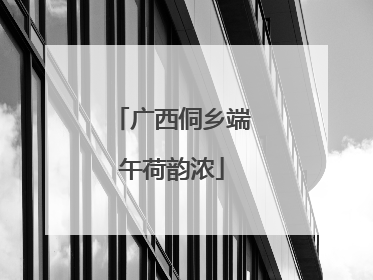 广西侗乡端午荷韵浓