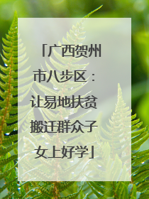 广西贺州市八步区：让易地扶贫搬迁群众子女上好学