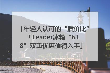 年轻人认可的“质价比”！Leader冰箱“618”双重优惠值得入手
