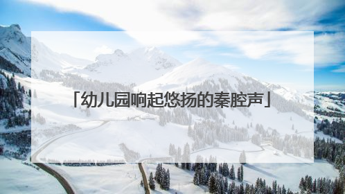幼儿园响起悠扬的秦腔声