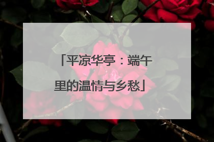 平凉华亭：端午里的温情与乡愁