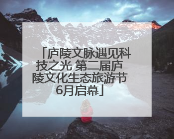 庐陵文脉遇见科技之光 第二届庐陵文化生态旅游节6月启幕