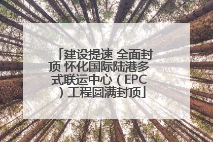 建设提速 全面封顶 怀化国际陆港多式联运中心（EPC）工程圆满封顶