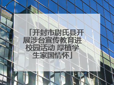 开封市尉氏县开展涉台宣传教育进校园活动 厚植学生家国情怀