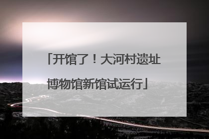 开馆了！大河村遗址博物馆新馆试运行