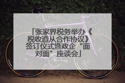 张家界税务举办《税收遵从合作协议》签订仪式暨政企“面对面”座谈会