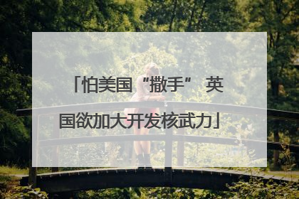 怕美国“撒手” 英国欲加大开发核武力