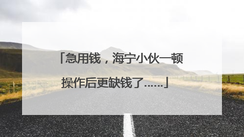 急用钱，海宁小伙一顿操作后更缺钱了……
