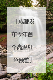 成都发布今年首个高温红色预警