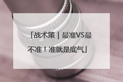 战术策｜最准VS最不准！准就是底气