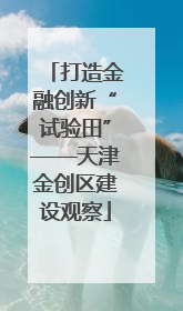 打造金融创新“试验田”——天津金创区建设观察