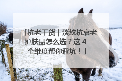 抗老干货｜淡纹抗衰老护肤品怎么选？这 4 个维度帮你避坑！