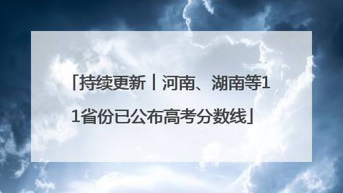 持续更新︱河南、湖南等11省份已公布高考分数线