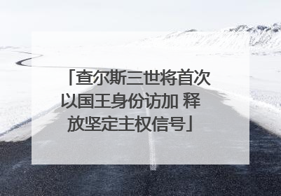 查尔斯三世将首次以国王身份访加 释放坚定主权信号