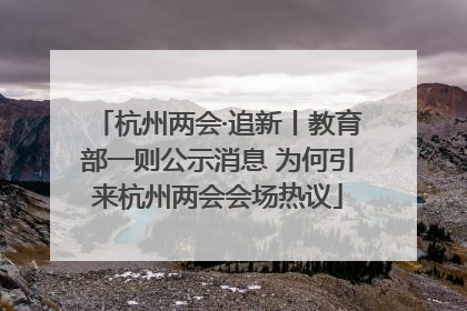 杭州两会·追新丨教育部一则公示消息 为何引来杭州两会会场热议