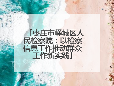 枣庄市峄城区人民检察院：以检察信息工作推动群众工作新实践
