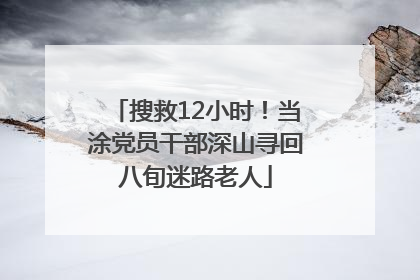 搜救12小时！当涂党员干部深山寻回八旬迷路老人