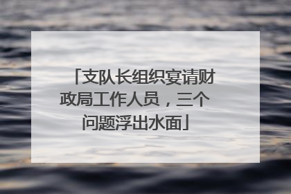 支队长组织宴请财政局工作人员，三个问题浮出水面