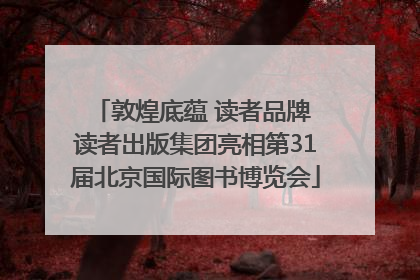 敦煌底蕴 读者品牌 读者出版集团亮相第31届北京国际图书博览会