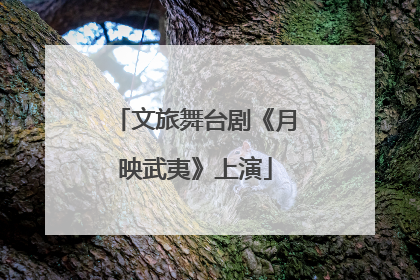文旅舞台剧《月映武夷》上演