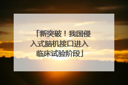 新突破！我国侵入式脑机接口进入临床试验阶段