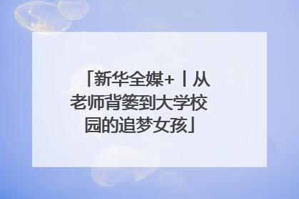 新华全媒+丨从老师背篓到大学校园的追梦女孩