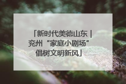新时代美德山东｜兖州“家庭小剧场”倡树文明新风