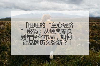 旺旺的“童心经济”密码：从经典零食到年轻化布局，如何让品牌历久弥新？