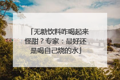 无糖饮料咋喝起来怪甜？专家：最好还是喝自己烧的水