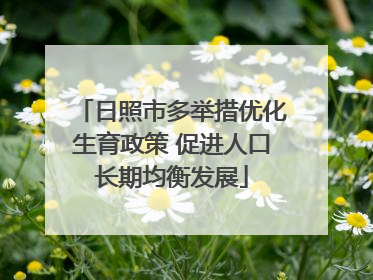 日照市多举措优化生育政策 促进人口长期均衡发展