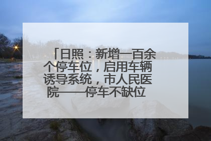 日照：新增一百余个停车位，启用车辆诱导系统，市人民医院——停车不缺位 “医”路更畅通
