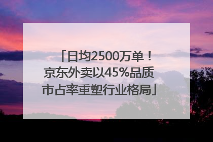 日均2500万单！京东外卖以45%品质市占率重塑行业格局