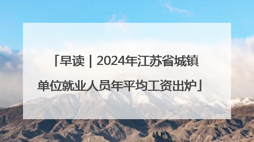 早读｜2024年江苏省城镇单位就业人员年平均工资出炉