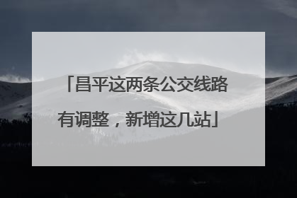 昌平这两条公交线路有调整，新增这几站