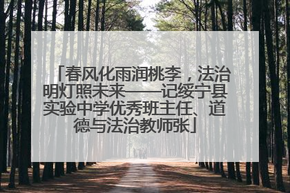 春风化雨润桃李，法治明灯照未来——记绥宁县实验中学优秀班主任、道德与法治教师张