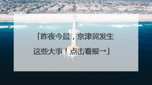 昨夜今晨，京津冀发生这些大事！点击看报→