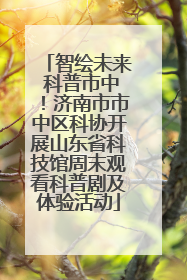 智绘未来 科普市中！济南市市中区科协开展山东省科技馆周末观看科普剧及体验活动